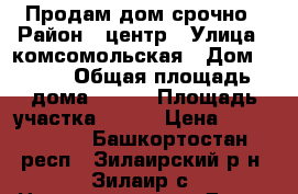 Продам дом срочно › Район ­ центр › Улица ­ комсомольская › Дом ­ 101 › Общая площадь дома ­ 100 › Площадь участка ­ 224 › Цена ­ 1 600 000 - Башкортостан респ., Зилаирский р-н, Зилаир с. Недвижимость » Дома, коттеджи, дачи продажа   